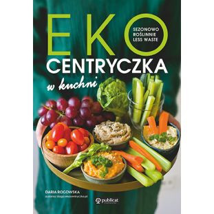 Ekocentryczka w kuchni. Sezonowo, roślinnie, less waste